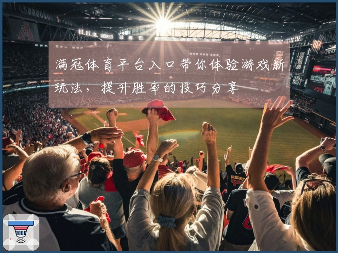 满冠体育平台入口带你体验游戏新玩法，提升胜率的技巧分享