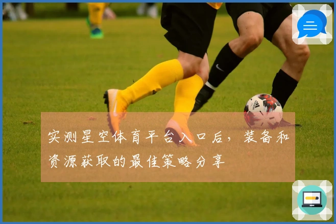 实测星空体育平台入口后，装备和资源获取的最佳策略分享