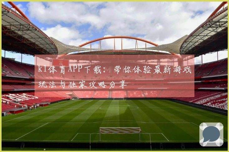 k1体育APP下载：带你体验最新游戏玩法与独家攻略分享