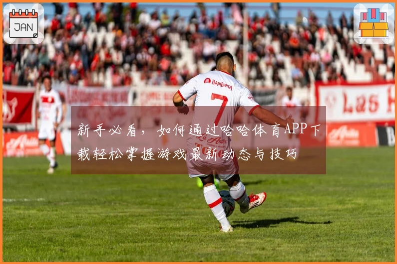 新手必看，如何通过哈哈体育APP下载轻松掌握游戏最新动态与技巧