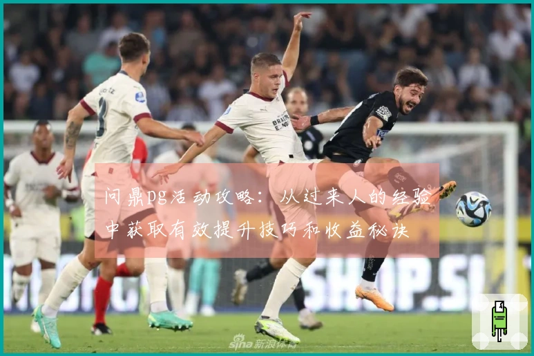 问鼎pg活动攻略：从过来人的经验中获取有效提升技巧和收益秘诀