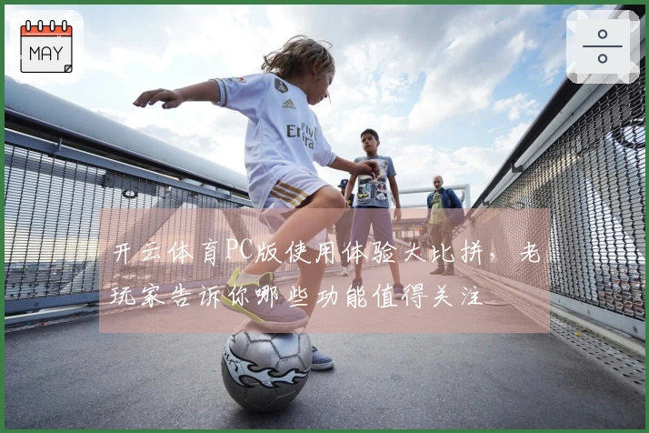 开云体育PC版使用体验大比拼，老玩家告诉你哪些功能值得关注
