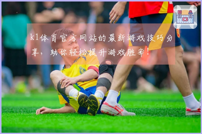 k1体育官方网站的最新游戏技巧分享，助你轻松提升游戏胜率！
