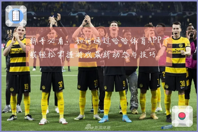 新手必看，如何通过哈哈体育APP下载轻松掌握游戏最新动态与技巧