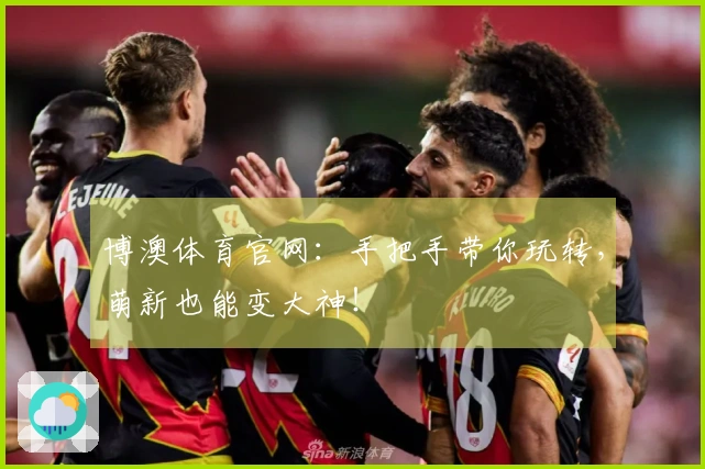 博澳体育官网：手把手带你玩转，萌新也能变大神！