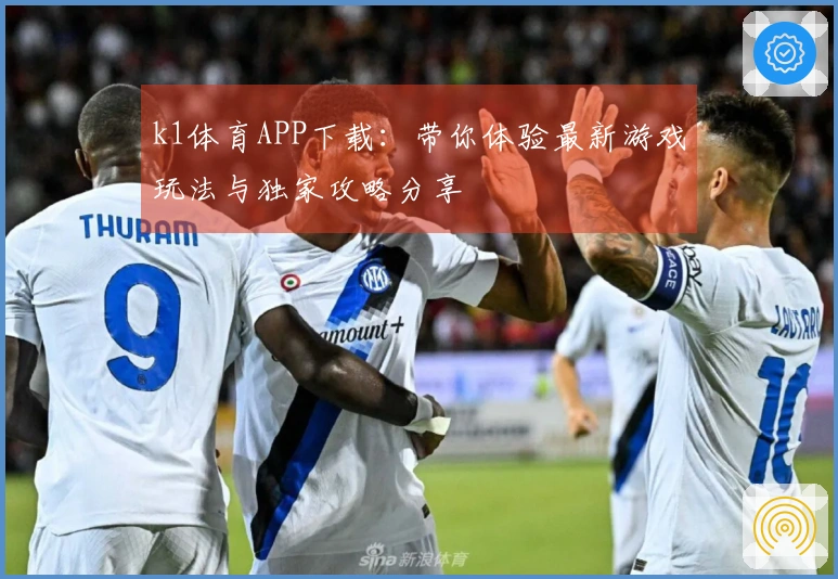 k1体育APP下载：带你体验最新游戏玩法与独家攻略分享