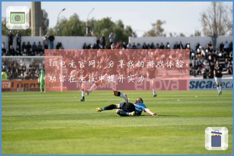 im电竞官网：分享我的游戏体验，助你在竞技中提升实力！