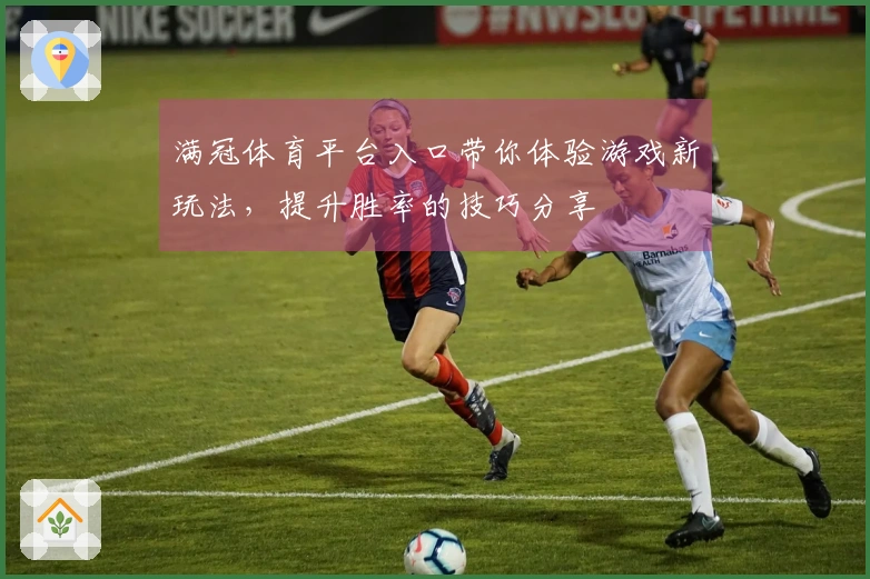 满冠体育平台入口带你体验游戏新玩法，提升胜率的技巧分享