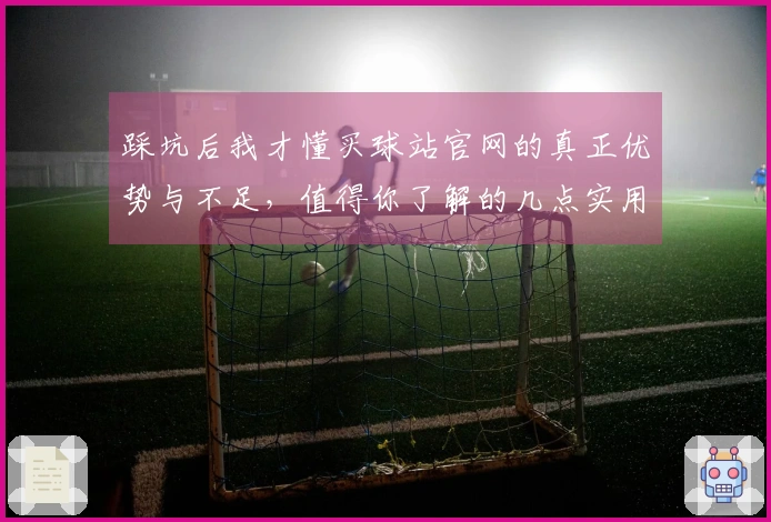 踩坑后我才懂买球站官网的真正优势与不足，值得你了解的几点实用经验